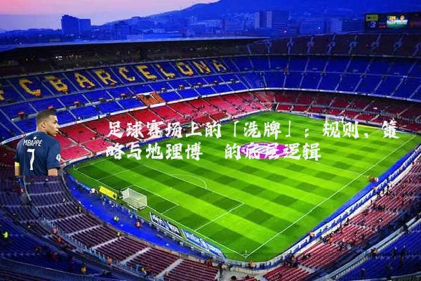 足球赛场上的「洗牌」：规则、策略与地理博弈的底层逻辑