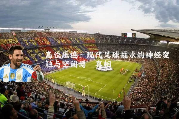 高位压迫：现代足球战术的神经突触与空间博弈真相