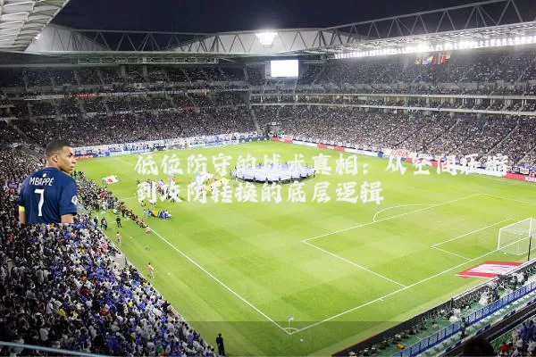 低位防守的战术真相：从空间压缩到攻防转换的底层逻辑