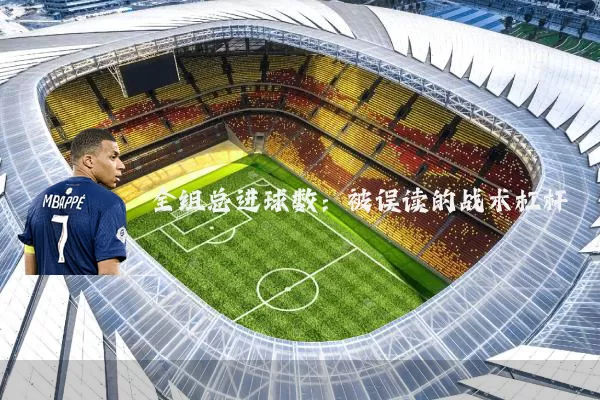 全组总进球数:被误读的战术杠杆