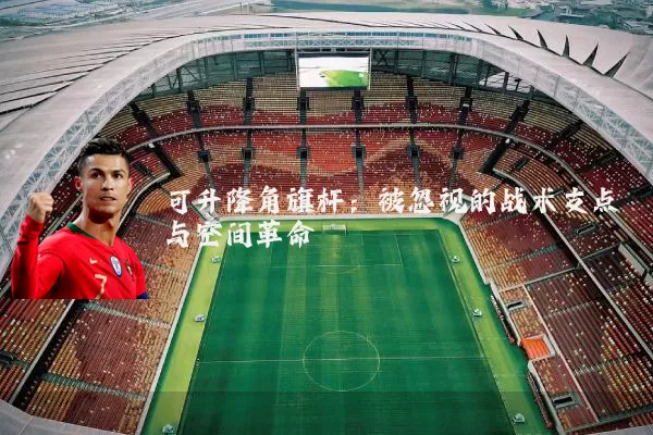 可升降角旗杆：被忽视的战术支点与空间革命