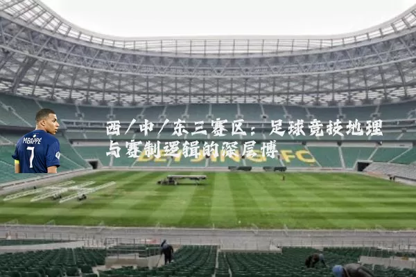 西/中/东三赛区:足球竞技地理与赛制逻辑的深层博弈