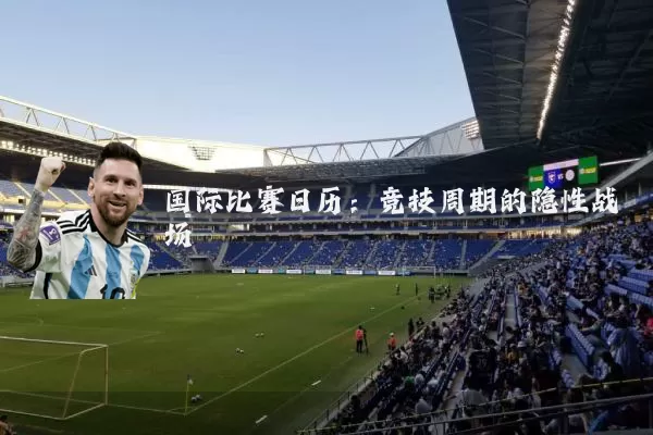 国际比赛日历：竞技周期的隐性战场