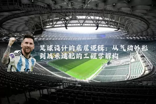 足球设计的底层逻辑：从气动外形到战术适配的工程学解构